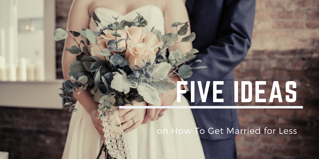Wedding on a Budget: 5 Ideas to Get Married for Less